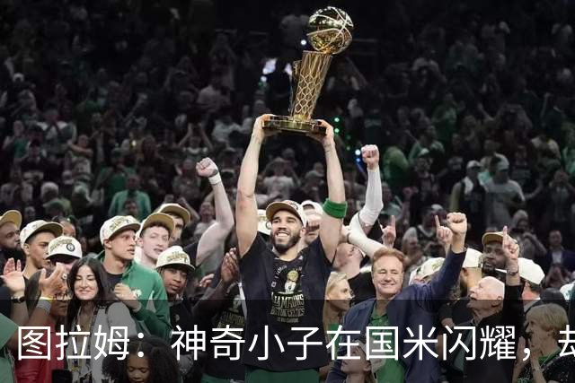 图拉姆：神奇小子在国米闪耀，却与法国队无缘