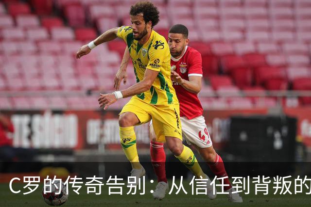 C罗的传奇告别：从信任到背叛的足球剧